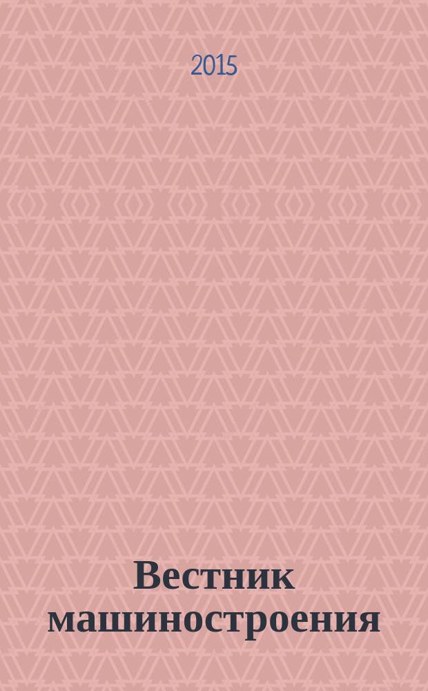 Вестник машиностроения : Ежемес. науч.-технич. и производ. журн. Орган Нар. ком. тяжелого и среднего машиностроения и минометного вооружения. 2015, № 7