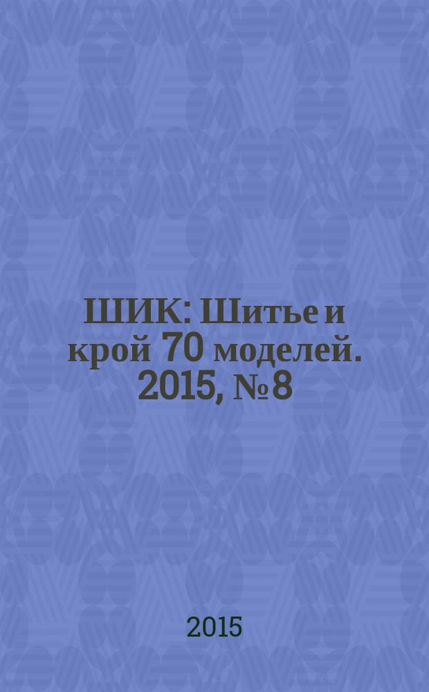 ШИК : Шитье и крой 70 моделей. 2015, № 8 (148)