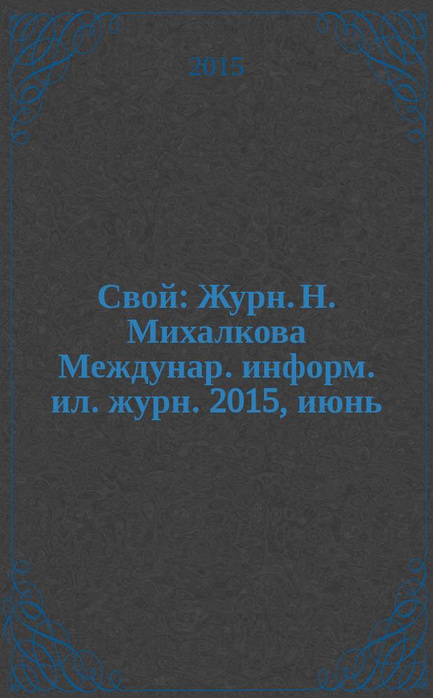 Свой : Журн. Н. Михалкова Междунар. информ. ил. журн. 2015, июнь