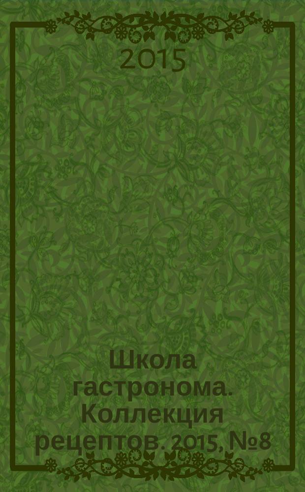 Школа гастронома. Коллекция рецептов. 2015, № 8 (207)