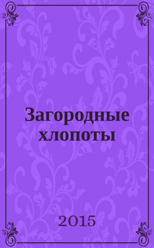 Загородные хлопоты : для тех, кому дача в радость. 2015, 13