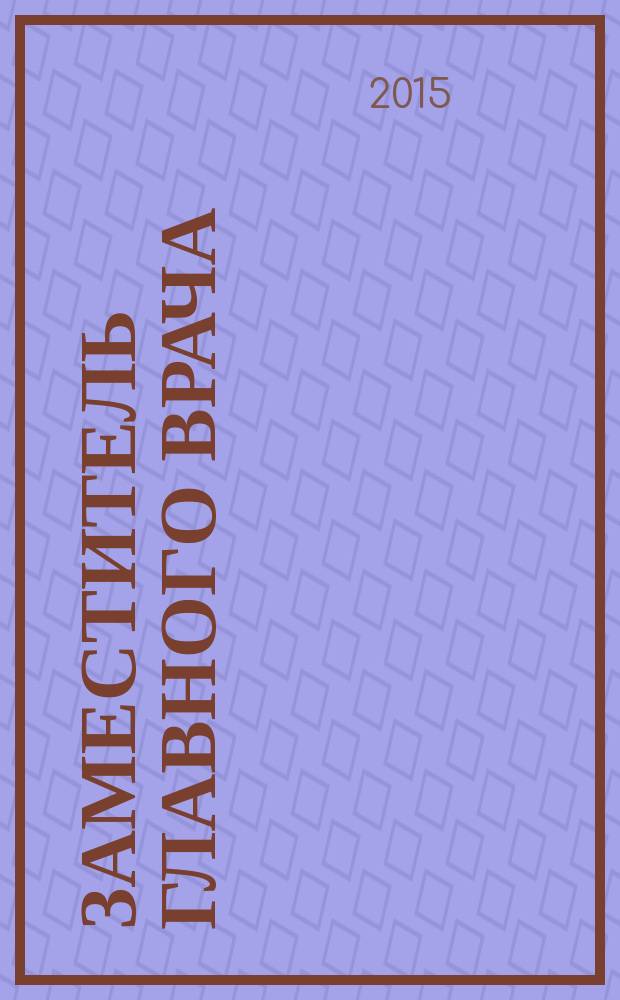 Заместитель главного врача : лечебная работа и медицинская экспертиза. 2015, № 8 (111)