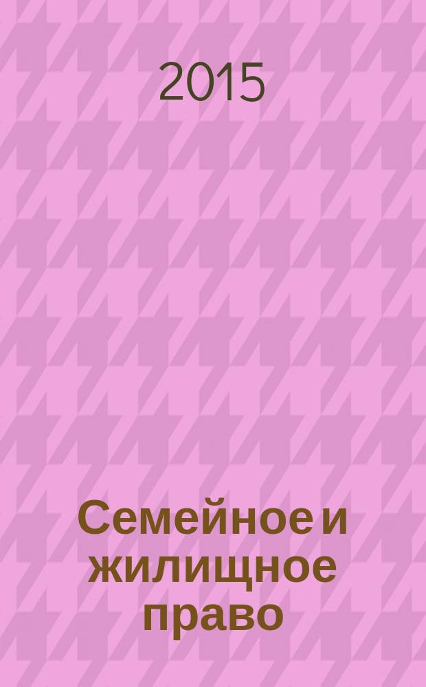 Семейное и жилищное право : Науч.-практ. и информ. изд. 2015, № 4