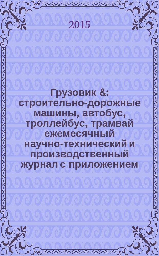 Грузовик & : строительно-дорожные машины, автобус, троллейбус, трамвай ежемесячный научно-технический и производственный журнал с приложением. 2015, № 7