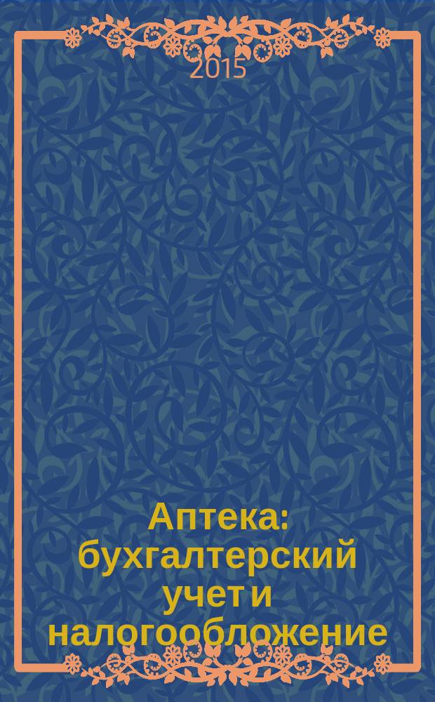 Аптека: бухгалтерский учет и налогообложение : журнал приложение к журналу "Актуальные вопросы бухгалтерского учета и налогообложения". 2015, № 7