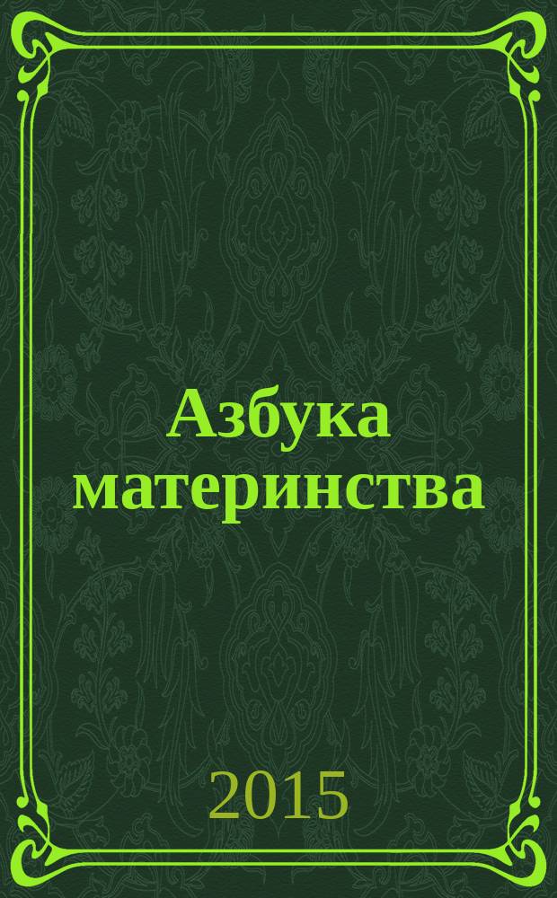 Азбука материнства : мамины заметки день за днем информационный журнал для молодых мам. 2015, вып. 1 (1)
