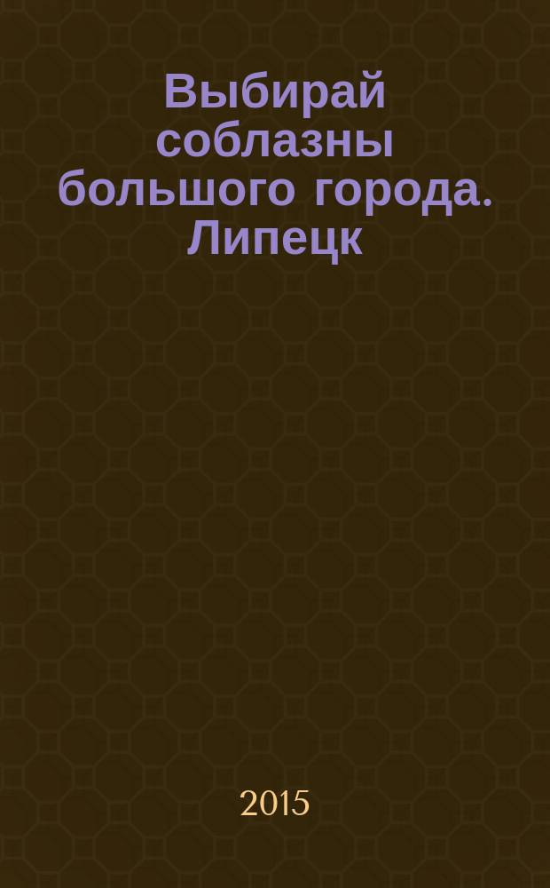 Выбирай соблазны большого города. Липецк : рекламно-информационный журнал. 2015, № 7 (47)