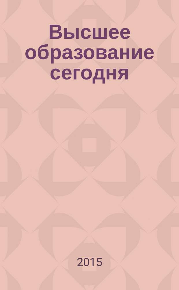 Высшее образование сегодня : Реформы. Нововведения. Опыт Ежекв. прил. к журн. "Унив. кн.". 2015, 6