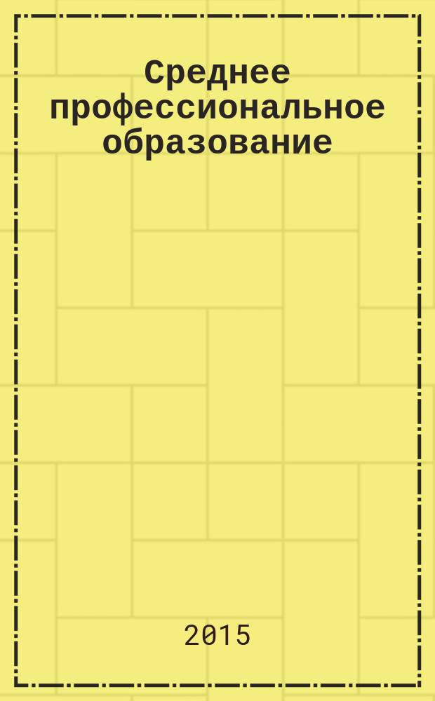 Среднее профессиональное образование : Прил. к журн. "СПО". 2015, № 7