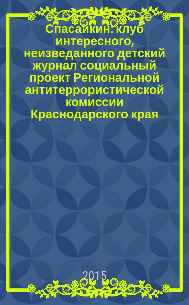 Спасайкин : клуб интересного, неизведанного детский журнал социальный проект Региональной антитеррористической комиссии Краснодарского края. 2015, № 7 (125)