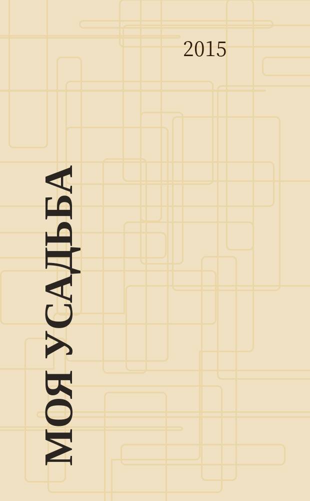 Моя усадьба : проектирование. Архитектура. Ландшафт. Системы снабжения. Дом. Декор. 2015, № 2, июль