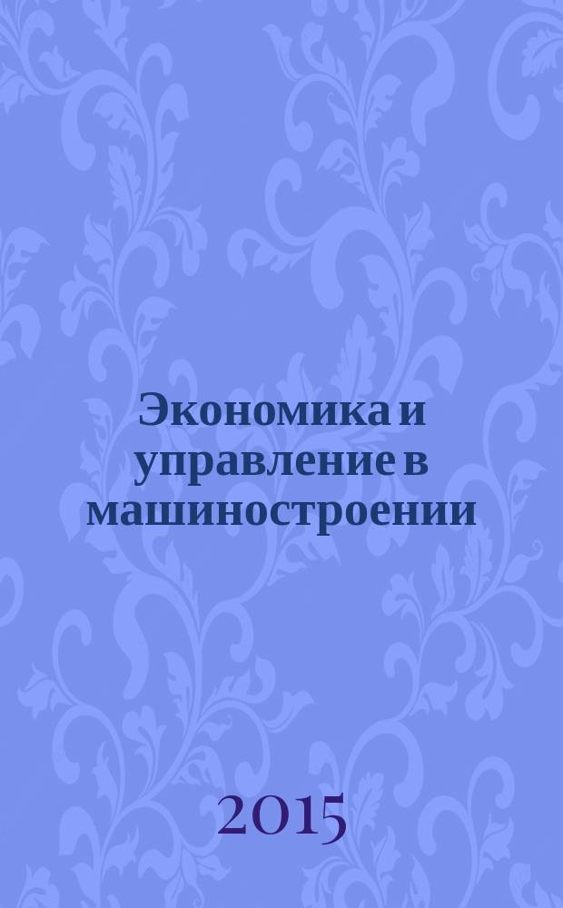Экономика и управление в машиностроении : обзорно-аналитический, научно-практический журнал. 2015, № 3 (39)
