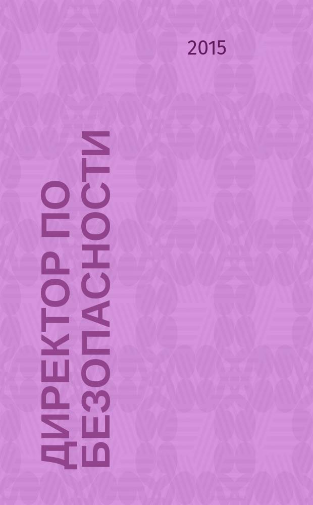 Директор по безопасности : современные методы и инструменты защиты бизнеса. 2015, № 7