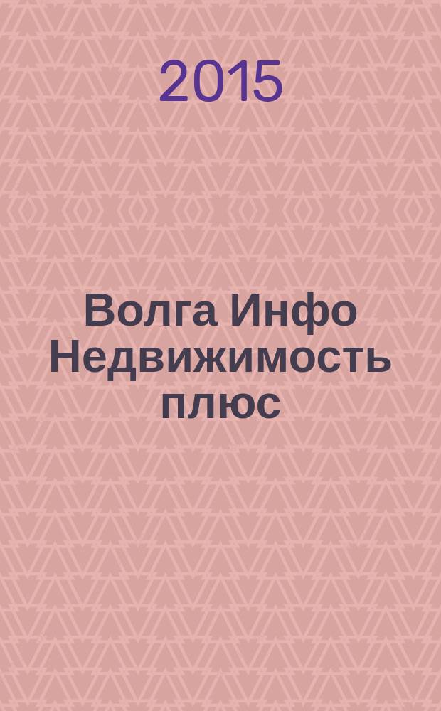 Волга Инфо Недвижимость плюс : недвижимость Тольятти. 2015, № 12 (59)