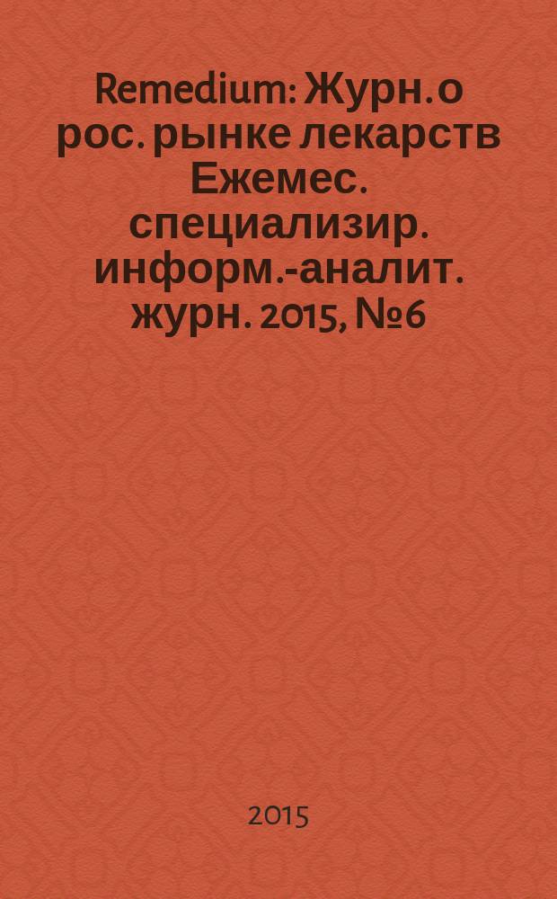 Remedium : Журн. о рос. рынке лекарств Ежемес. специализир. информ.-аналит. журн. 2015, № 6 (220)