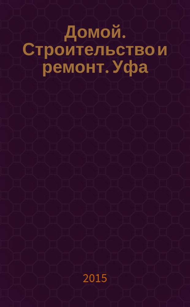 Домой. Строительство и ремонт. Уфа : рекламное издание. 2015, № 4 (56)