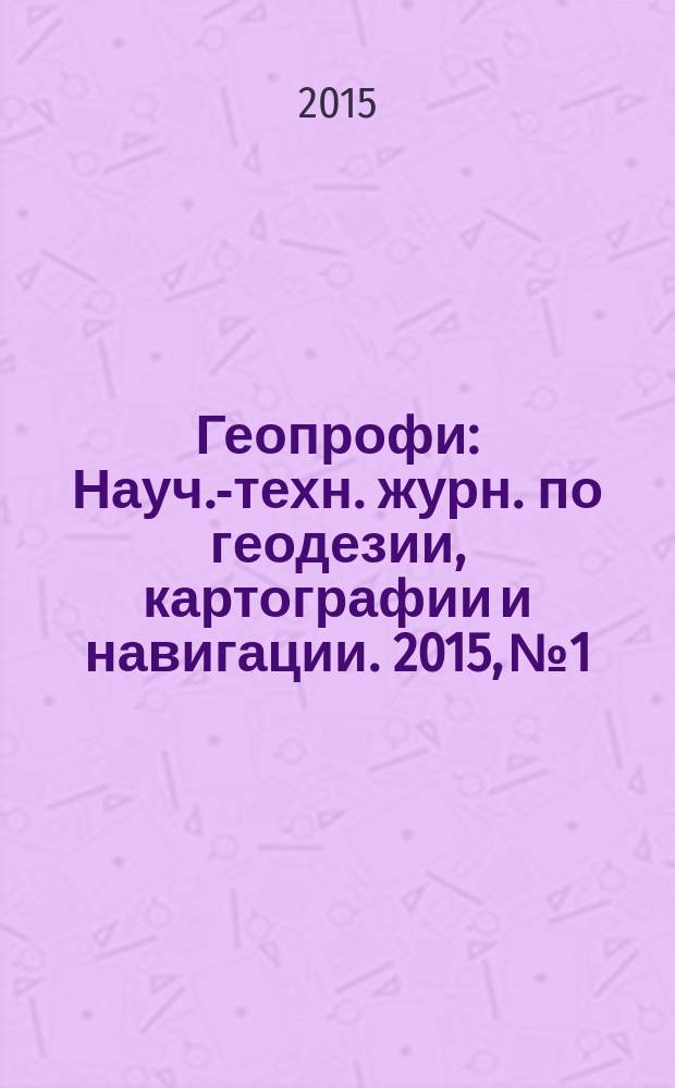Геопрофи : Науч.-техн. журн. по геодезии, картографии и навигации. 2015, № 1