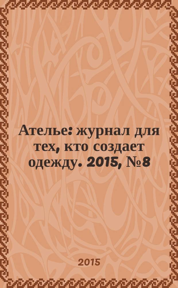 Ателье : журнал для тех, кто создает одежду. 2015, № 8 (176)