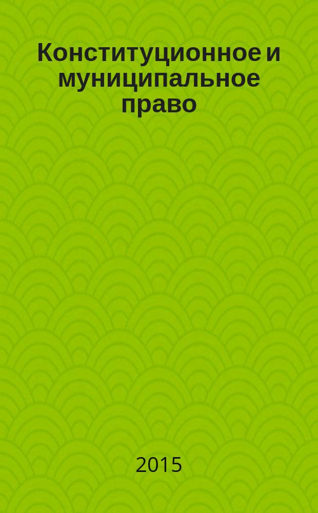 Конституционное и муниципальное право : Практ. и информ. изд. 2015, № 7