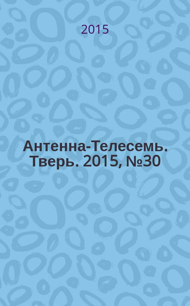 Антенна-Телесемь. Тверь. 2015, № 30 (650)