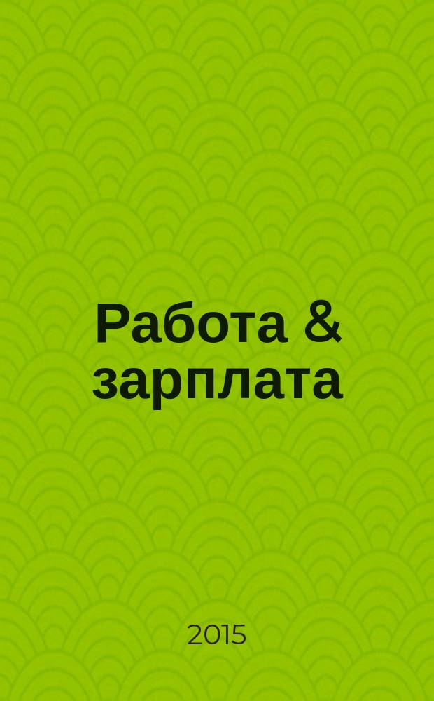 Работа & зарплата : Вакансии. Обучение. Карьера еженедельный информационно-рекламный журнал. 2015, № 29 (820)