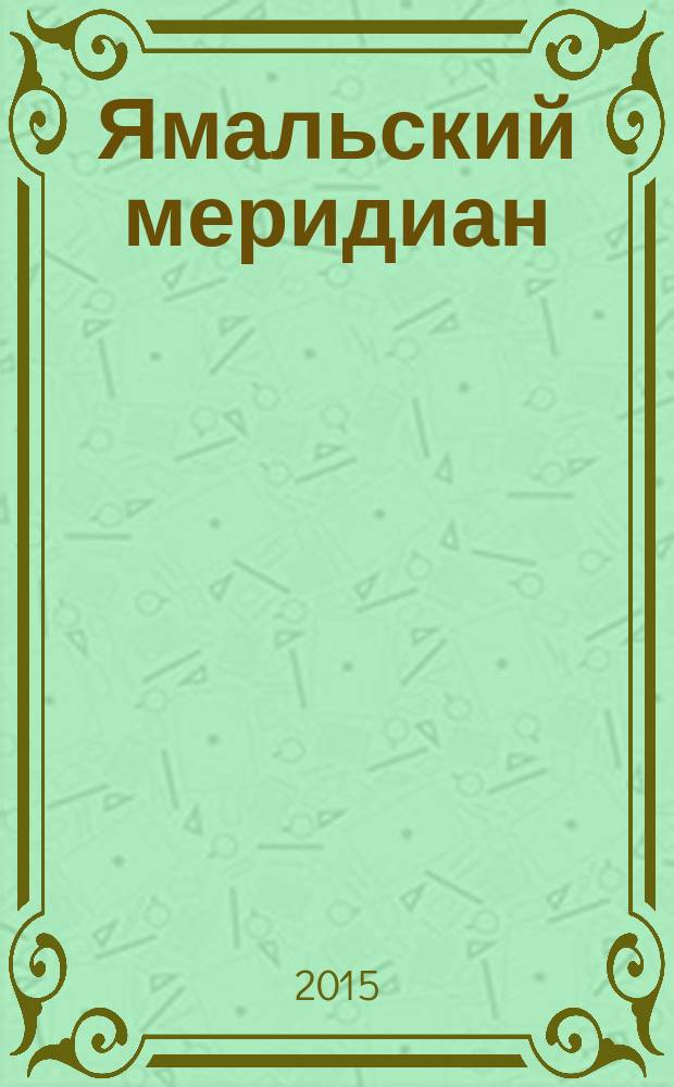 Ямальский меридиан : Всерос. ист.-культ. науч.-попул. журн. 2015, № 7 (231)