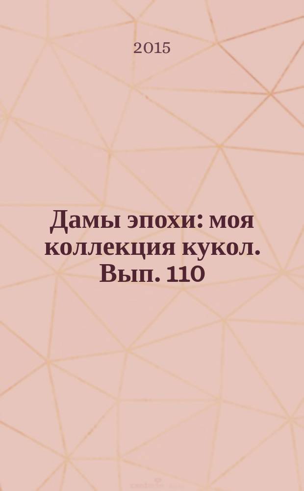 Дамы эпохи : моя коллекция кукол. Вып. 110