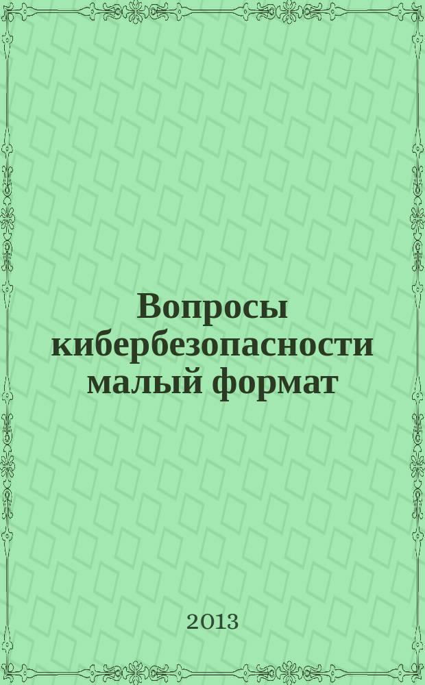 Вопросы кибербезопасности [малый формат] : научно-практический журнал. 2013, № 2