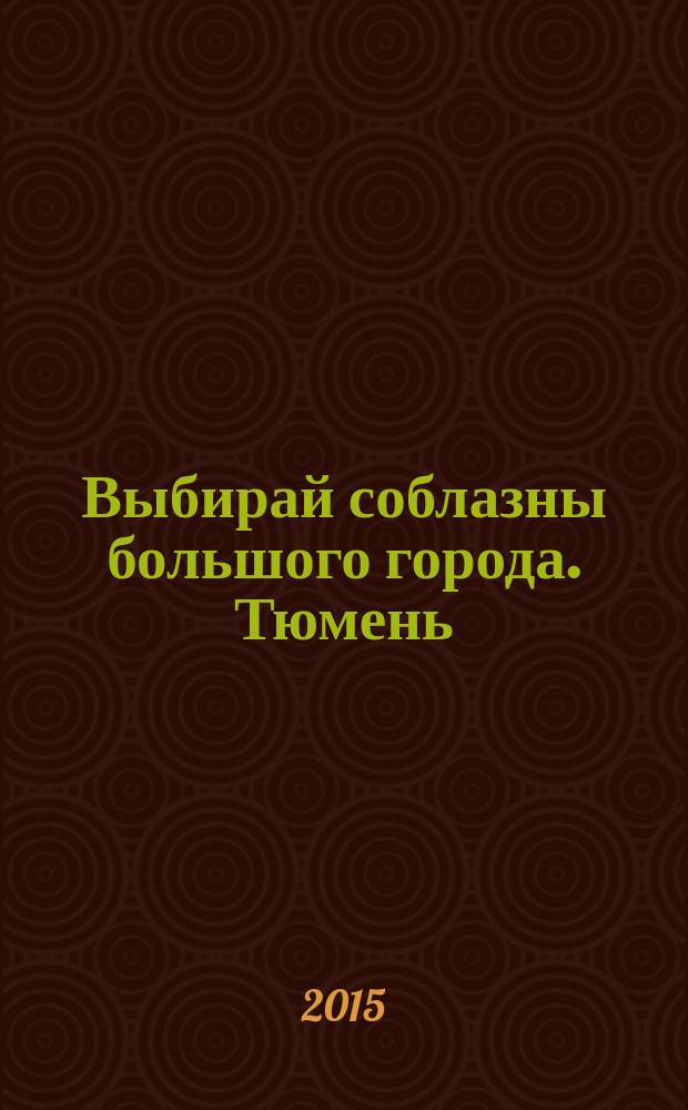 Выбирай соблазны большого города. Тюмень : развлечения, отдых, зрелища, культурный досуг. 2015, № 12 (249)