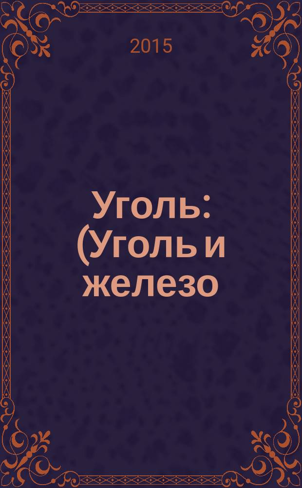Уголь : (Уголь и железо) Ежемес. техн.-экон. журн. Орган Всесоюз. объединения гос. каменноугольной пром. "Союзуголь". 2015, 7 (1072)