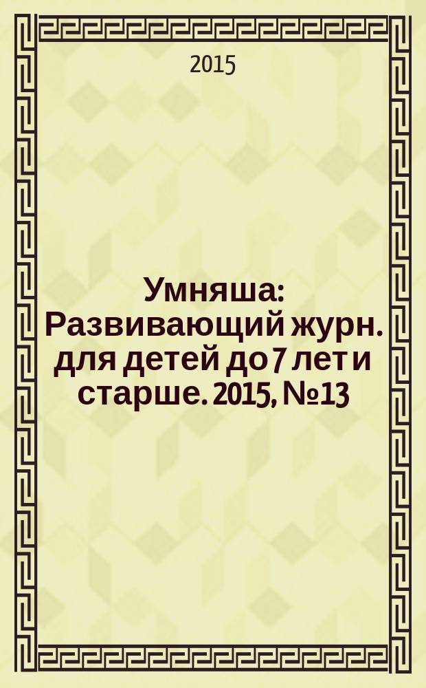 Умняша : Развивающий журн. для детей до 7 лет и старше. 2015, № 13 (220)