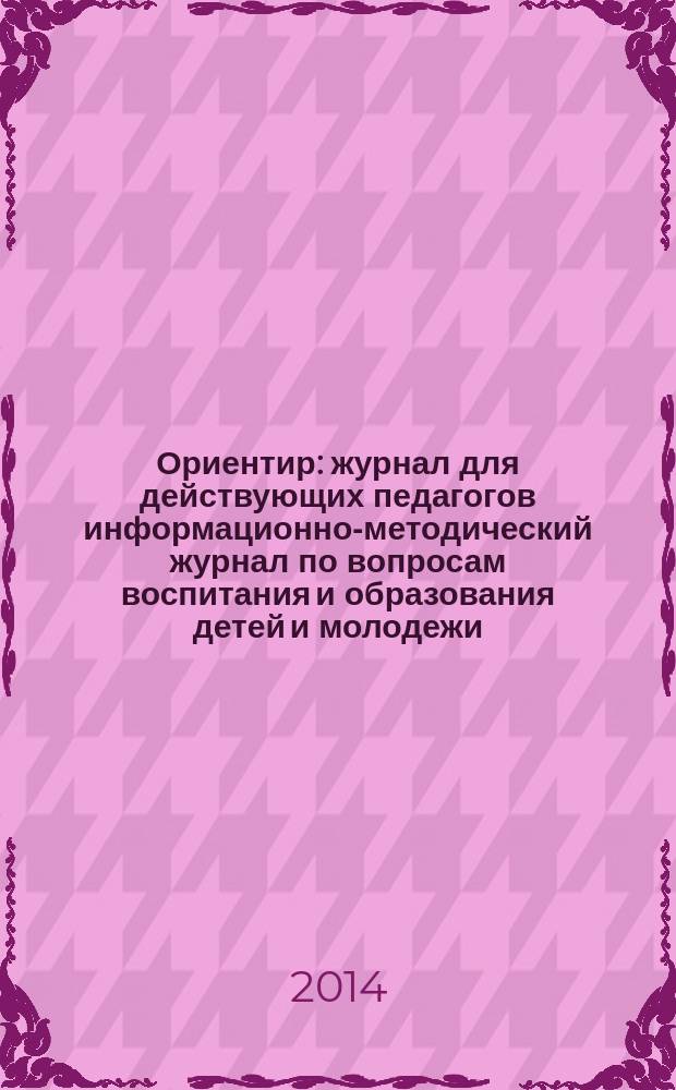 Ориентир : журнал для действующих педагогов информационно-методический журнал по вопросам воспитания и образования детей и молодежи. 2014, № 2 (10)
