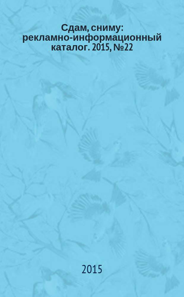Сдам, сниму : рекламно-информационный каталог. 2015, № 22 (865)