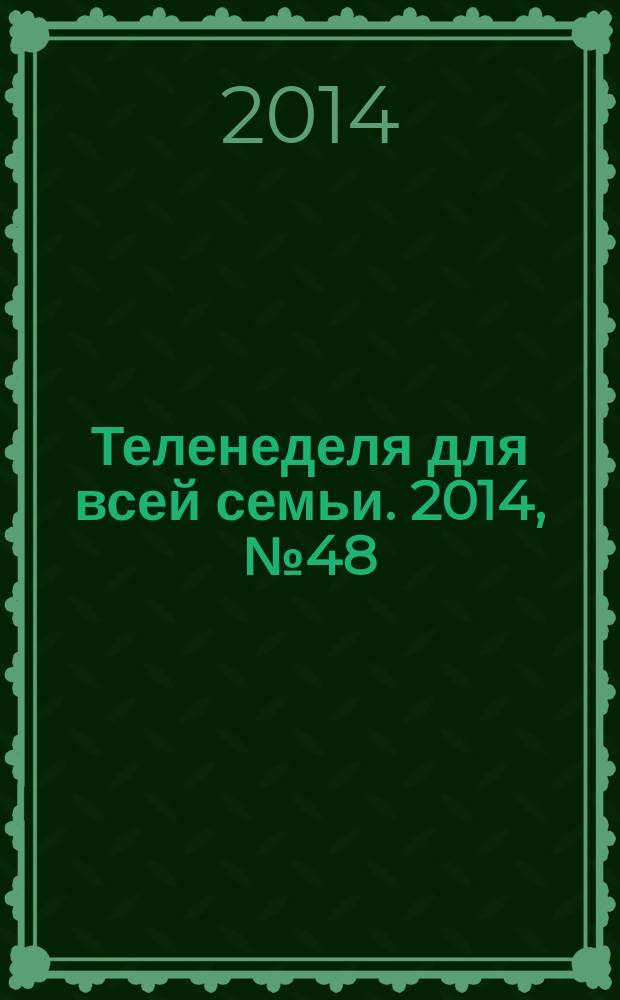 Теленеделя для всей семьи. 2014, № 48 (399)