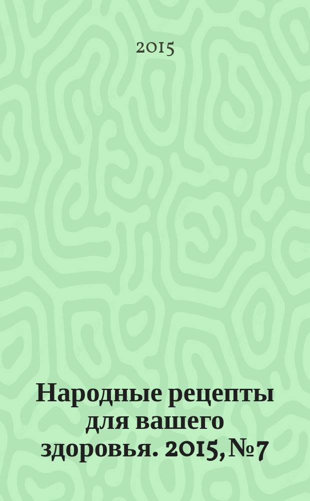 Народные рецепты для вашего здоровья. 2015, № 7