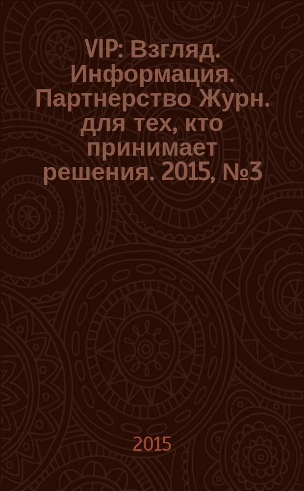 VIP : Взгляд. Информация. Партнерство Журн. для тех, кто принимает решения. 2015, № 3 (91)