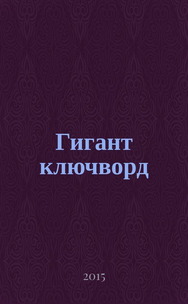 Гигант ключворд : антикроссворды, ключворды, числобусы, сканворды. 2015, № 1