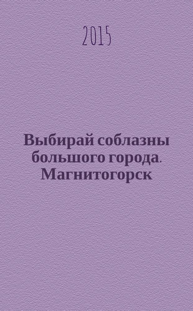 Выбирай соблазны большого города. Магнитогорск : развлечения, отдых, зрелища, культурный досуг. 2015, № 6 (242)
