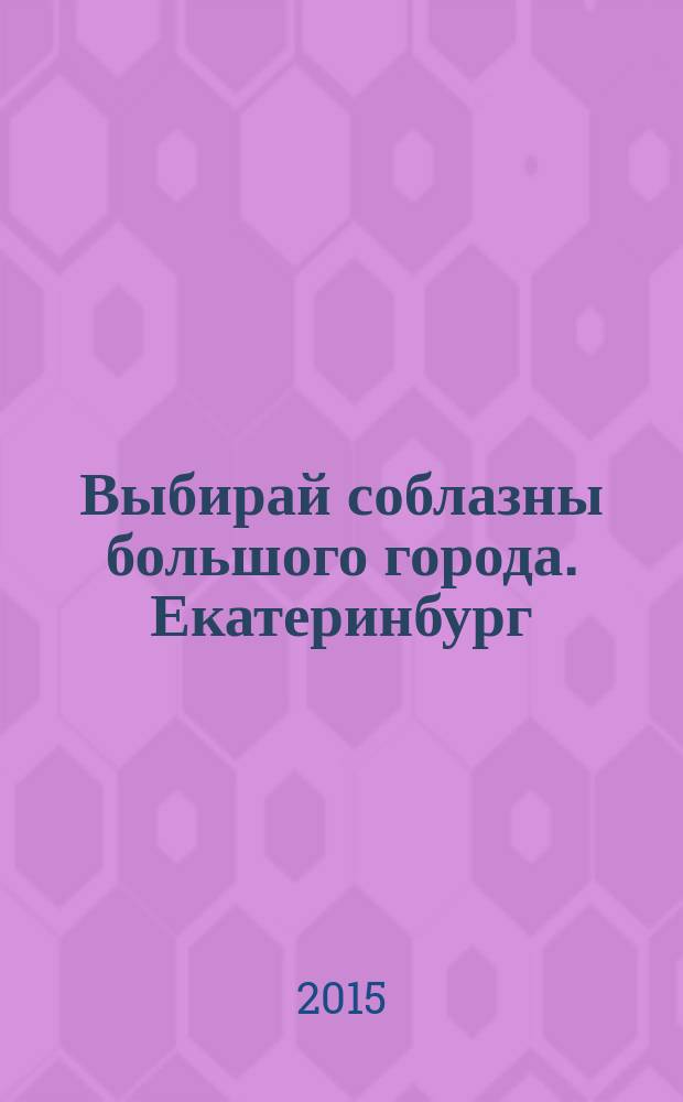 Выбирай соблазны большого города. Екатеринбург : развлечения, отдых, зрелища, культурный досуг. 2015, № 11 (298)