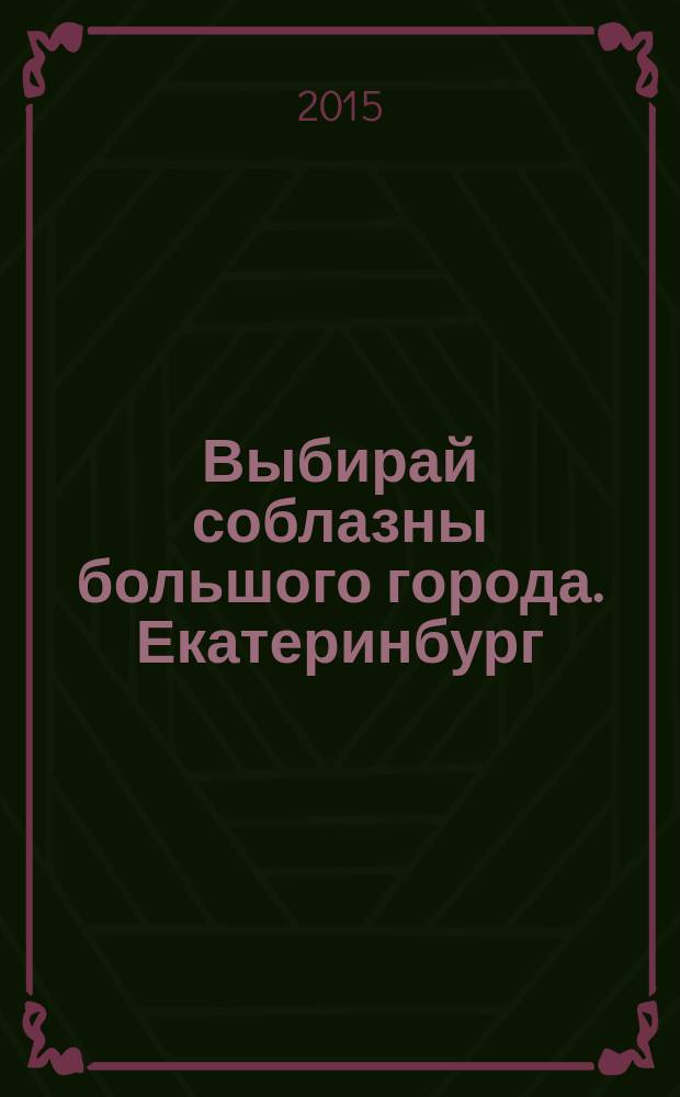 Выбирай соблазны большого города. Екатеринбург : развлечения, отдых, зрелища, культурный досуг. 2015, № 9 (296)