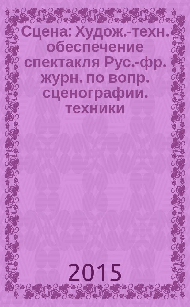 Сцена : Худож.-техн. обеспечение спектакля Рус.-фр. журн. по вопр. сценографии. техники, архитектуры, орг. и менеджмента в обл. зрелищ. искусств. 2015, № 3 (95)