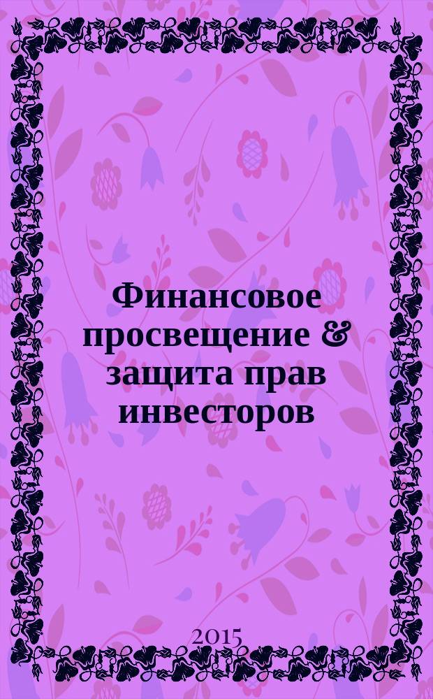 Финансовое просвещение & защита прав инвесторов : поиск истинной финансовой идеи журнал. 2015, июль