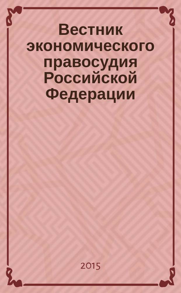 Вестник экономического правосудия Российской Федерации : ежемесячный журнал. 2015, № 6 (271)