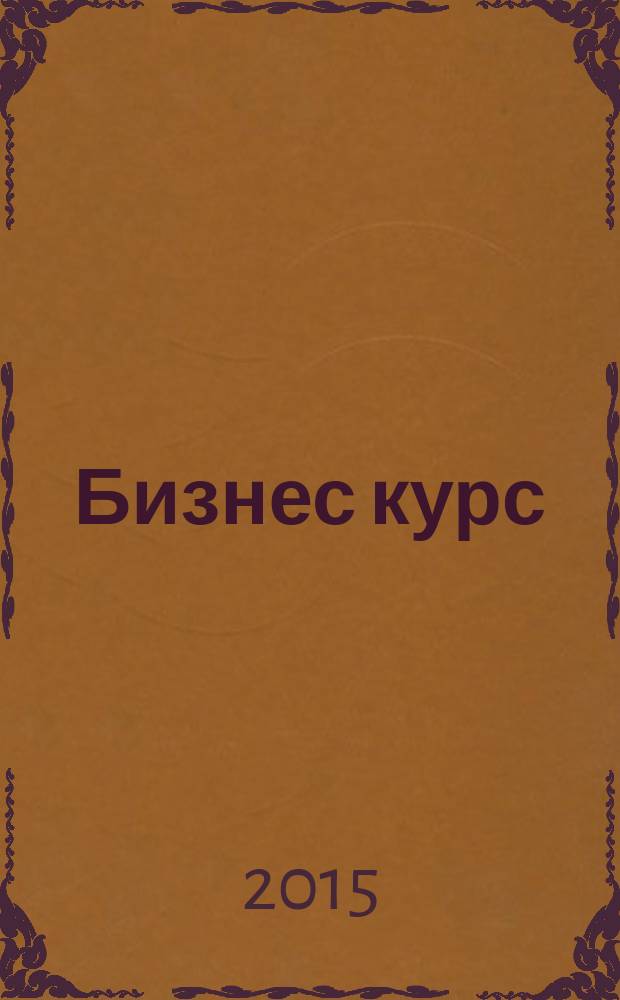 Бизнес курс : информационно-аналитический журнал. 2015, № 28 (604)