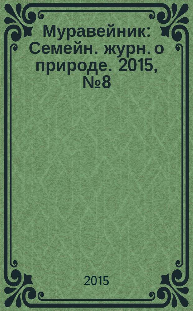 Муравейник : Семейн. журн. о природе. 2015, № 8 (254)