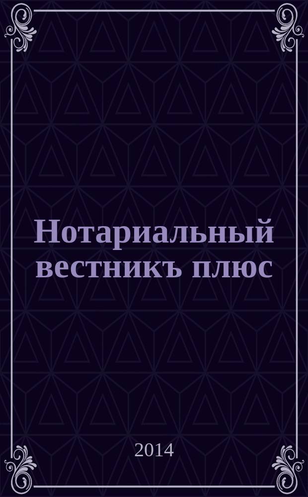 Нотариальный вестникъ плюс : приложение к научно-практическому журналу "Нотариал. вестн.". 2014, 8