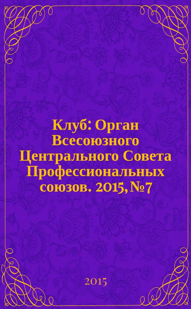 Клуб : Орган Всесоюзного Центрального Совета Профессиональных союзов. 2015, № 7