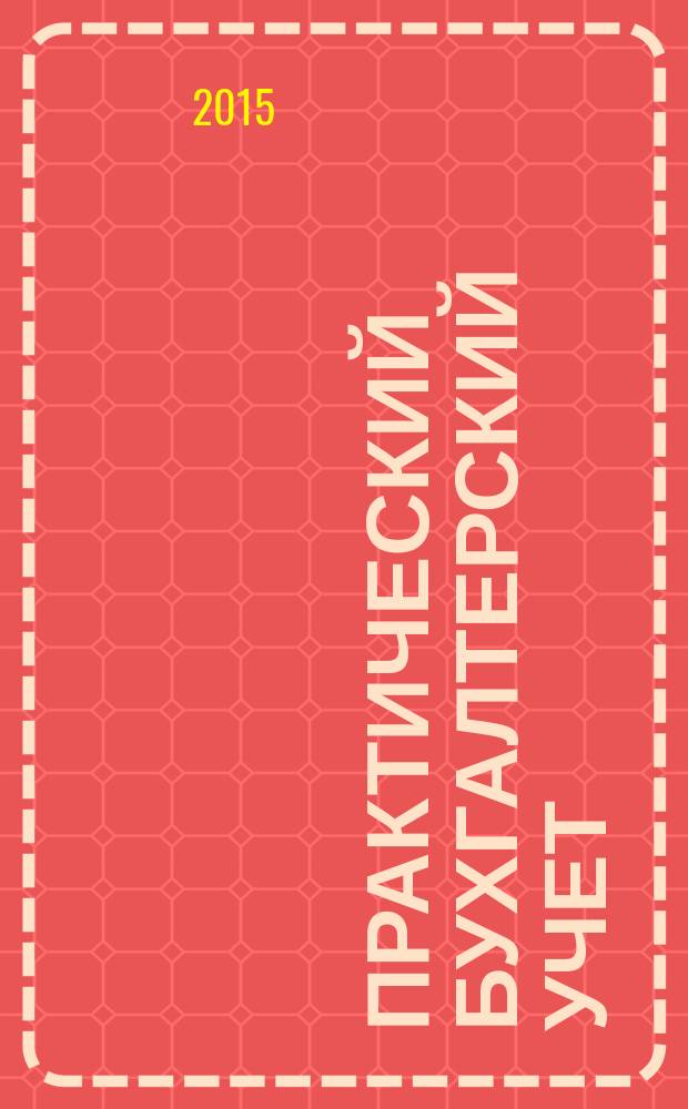 Практический бухгалтерский учет : ПБУ Консультации. Метод. рекомендации. Ответы на вопр. Ежемес. журн. 2015, № 7 (174)