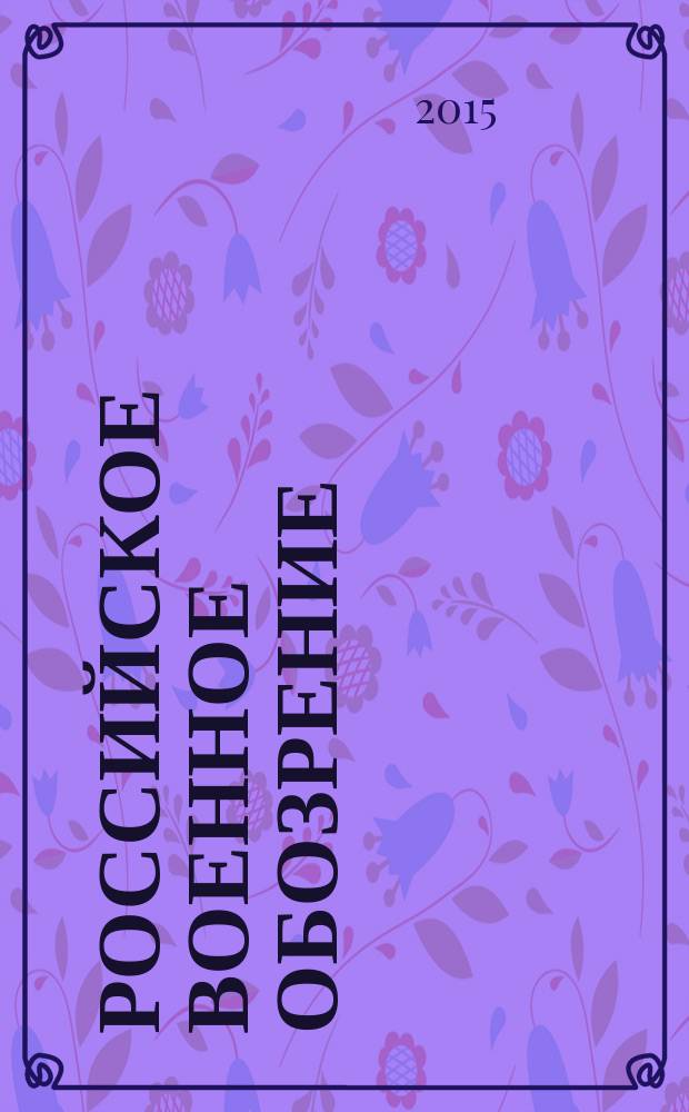 Российское военное обозрение : ежемесячный журнал информационно-аналитическое издание Министерства обороны Российской Федерации. 2015, № 5 (133)