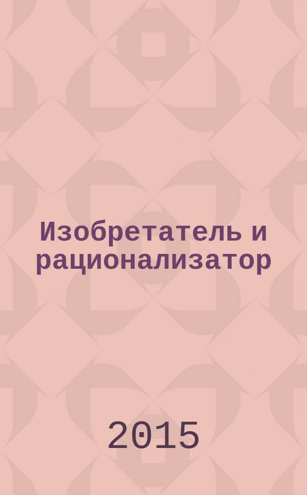 Изобретатель и рационализатор : Ежемес. науч.-техн. и производ.-массовый журн. Орган Оргкомитета Всесоюз. о-ва изобретателей и рационализаторов. 2015, № 8 (788)